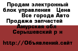 Продам электронный блок управления › Цена ­ 7 000 - Все города Авто » Продажа запчастей   . Амурская обл.,Серышевский р-н